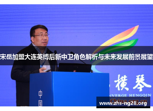 宋岳加盟大连英博后新中卫角色解析与未来发展前景展望 宋岳加盟大连英博后新中卫角色解析与未来发展前景展望