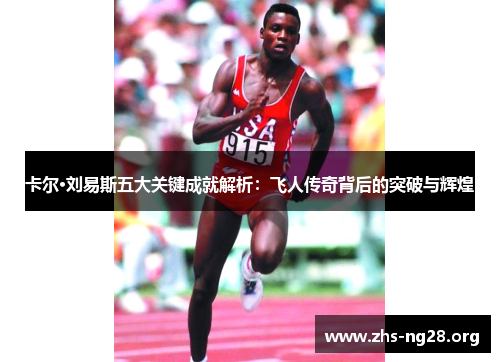 卡尔·刘易斯五大关键成就解析:飞人传奇背后的突破与辉煌 卡尔·刘易斯五大关键成就解析:飞人传奇背后的突破与辉煌