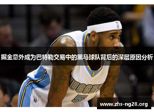 掘金意外成为巴特勒交易中的黑马球队背后的深层原因分析 掘金意外成为巴特勒交易中的黑马球队背后的深层原因分析