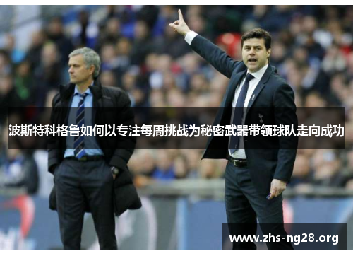 波斯特科格鲁如何以专注每周挑战为秘密武器带领球队走向成功 波斯特科格鲁如何以专注每周挑战为秘密武器带领球队走向成功