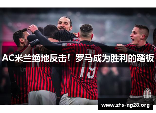 AC米兰绝地反击!罗马成为胜利的踏板 AC米兰绝地反击!罗马成为胜利的踏板