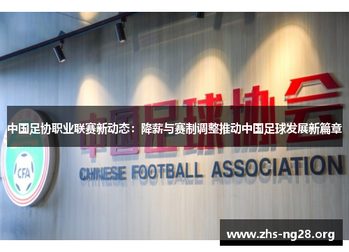 中国足协职业联赛新动态:降薪与赛制调整推动中国足球发展新篇章 中国足协职业联赛新动态:降薪与赛制调整推动中国足球发展新篇章
