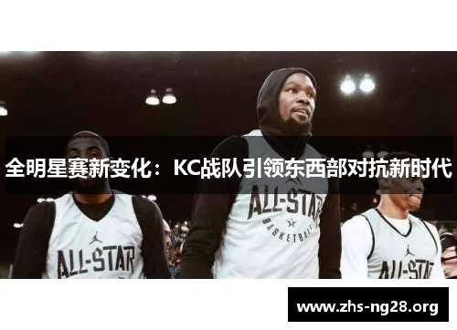 全明星赛新变化:KC战队引领东西部对抗新时代 全明星赛新变化:KC战队引领东西部对抗新时代