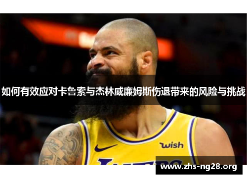 如何有效应对卡鲁索与杰林威廉姆斯伤退带来的风险与挑战 如何有效应对卡鲁索与杰林威廉姆斯伤退带来的风险与挑战