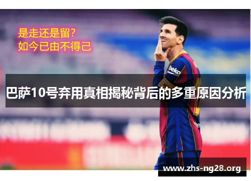 巴萨10号弃用真相揭秘背后的多重原因分析 巴萨10号弃用真相揭秘背后的多重原因分析