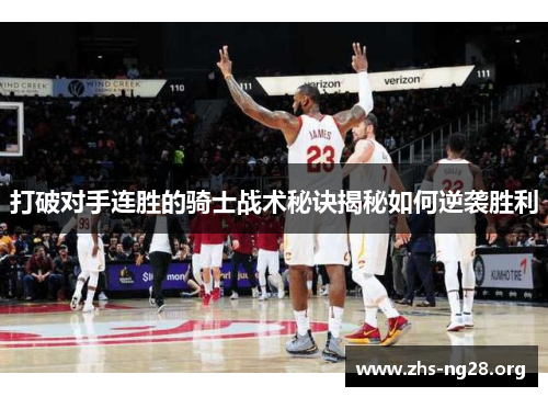 打破对手连胜的骑士战术秘诀揭秘如何逆袭胜利 打破对手连胜的骑士战术秘诀揭秘如何逆袭胜利