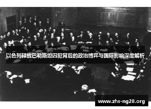 以色列释放巴勒斯坦囚犯背后的政治博弈与国际影响深度解析 以色列释放巴勒斯坦囚犯背后的政治博弈与国际影响深度解析