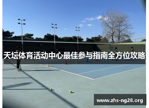 天坛体育活动中心最佳参与指南全方位攻略