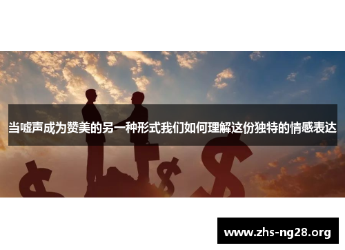 当嘘声成为赞美的另一种形式我们如何理解这份独特的情感表达 当嘘声成为赞美的另一种形式我们如何理解这份独特的情感表达