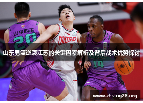 山东男篮逆袭江苏的关键因素解析及背后战术优势探讨 山东男篮逆袭江苏的关键因素解析及背后战术优势探讨