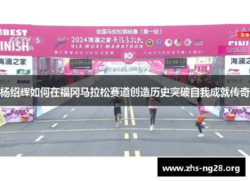杨绍辉如何在福冈马拉松赛道创造历史突破自我成就传奇 杨绍辉如何在福冈马拉松赛道创造历史突破自我成就传奇