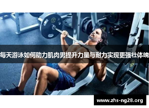 每天游泳如何助力肌肉男提升力量与耐力实现更强壮体魄 每天游泳如何助力肌肉男提升力量与耐力实现更强壮体魄