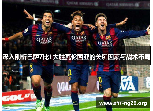 深入剖析巴萨7比1大胜瓦伦西亚的关键因素与战术布局 深入剖析巴萨7比1大胜瓦伦西亚的关键因素与战术布局