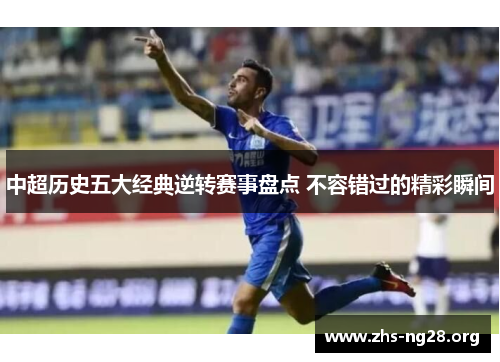 中超历史五大经典逆转赛事盘点 不容错过的精彩瞬间 中超历史五大经典逆转赛事盘点 不容错过的精彩瞬间