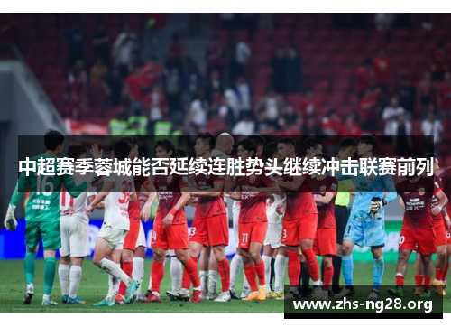 中超赛季蓉城能否延续连胜势头继续冲击联赛前列 中超赛季蓉城能否延续连胜势头继续冲击联赛前列