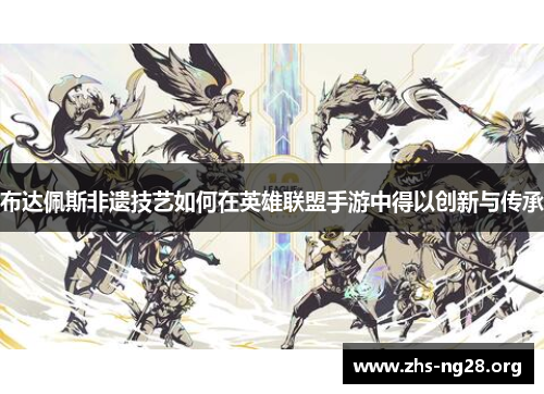 布达佩斯非遗技艺如何在英雄联盟手游中得以创新与传承 布达佩斯非遗技艺如何在英雄联盟手游中得以创新与传承