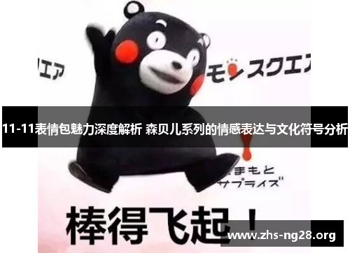 11-11表情包魅力深度解析 森贝儿系列的情感表达与文化符号分析 11-11表情包魅力深度解析 森贝儿系列的情感表达与文化符号分析