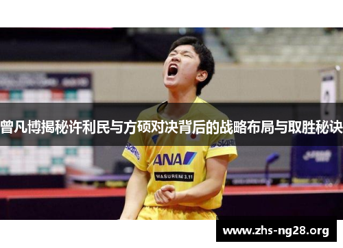 曾凡博揭秘许利民与方硕对决背后的战略布局与取胜秘诀 曾凡博揭秘许利民与方硕对决背后的战略布局与取胜秘诀
