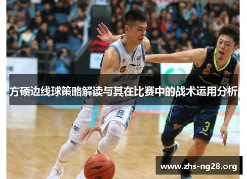 方硕边线球策略解读与其在比赛中的战术运用分析 方硕边线球策略解读与其在比赛中的战术运用分析