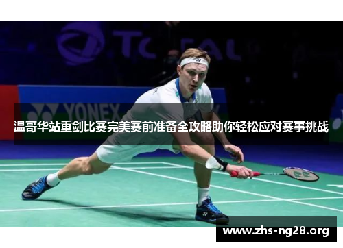 温哥华站重剑比赛完美赛前准备全攻略助你轻松应对赛事挑战 温哥华站重剑比赛完美赛前准备全攻略助你轻松应对赛事挑战