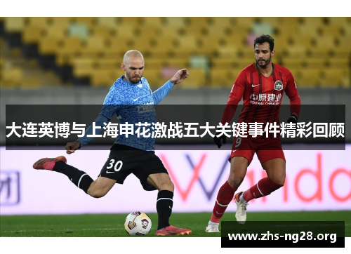 大连英博与上海申花激战五大关键事件精彩回顾 大连英博与上海申花激战五大关键事件精彩回顾