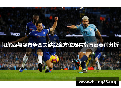 切尔西与曼市争四关键战全方位观看指南及赛前分析 切尔西与曼市争四关键战全方位观看指南及赛前分析