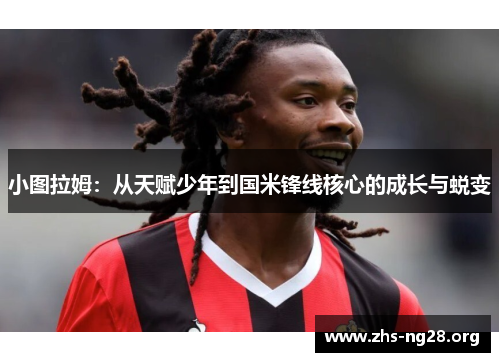 小图拉姆:从天赋少年到国米锋线核心的成长与蜕变 小图拉姆:从天赋少年到国米锋线核心的成长与蜕变