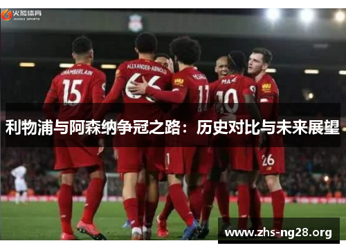 利物浦与阿森纳争冠之路:历史对比与未来展望 利物浦与阿森纳争冠之路:历史对比与未来展望
