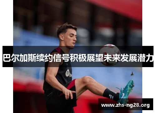 巴尔加斯续约信号积极展望未来发展潜力