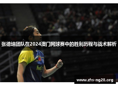 张德培团队在2024澳门网球赛中的胜利历程与战术解析 张德培团队在2024澳门网球赛中的胜利历程与战术解析