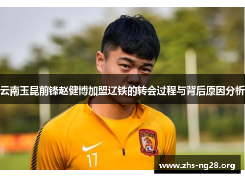 云南玉昆前锋赵健博加盟辽铁的转会过程与背后原因分析 云南玉昆前锋赵健博加盟辽铁的转会过程与背后原因分析