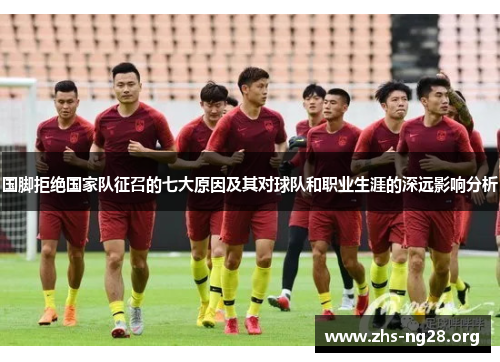 国脚拒绝国家队征召的七大原因及其对球队和职业生涯的深远影响分析 国脚拒绝国家队征召的七大原因及其对球队和职业生涯的深远影响分析