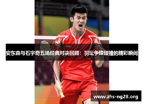 安东森与石宇奇五场经典对决回顾:羽坛争锋碰撞的精彩瞬间 安东森与石宇奇五场经典对决回顾:羽坛争锋碰撞的精彩瞬间