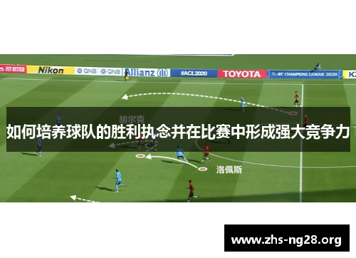 如何培养球队的胜利执念并在比赛中形成强大竞争力 如何培养球队的胜利执念并在比赛中形成强大竞争力