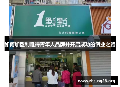 如何加盟利雅得青年人品牌并开启成功的创业之路 如何加盟利雅得青年人品牌并开启成功的创业之路