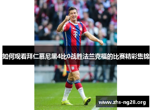 如何观看拜仁慕尼黑4比0战胜法兰克福的比赛精彩集锦 如何观看拜仁慕尼黑4比0战胜法兰克福的比赛精彩集锦
