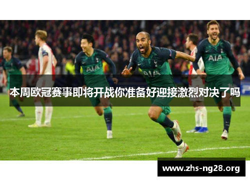 本周欧冠赛事即将开战你准备好迎接激烈对决了吗 本周欧冠赛事即将开战你准备好迎接激烈对决了吗