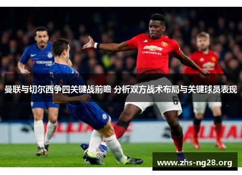曼联与切尔西争四关键战前瞻 分析双方战术布局与关键球员表现 曼联与切尔西争四关键战前瞻 分析双方战术布局与关键球员表现