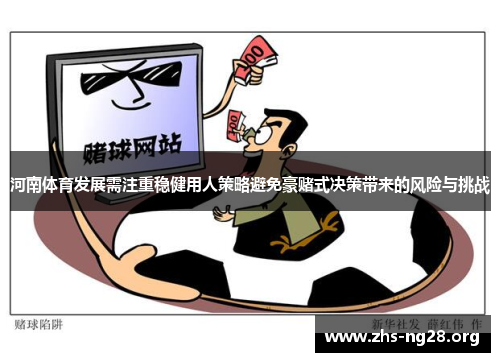河南体育发展需注重稳健用人策略避免豪赌式决策带来的风险与挑战 河南体育发展需注重稳健用人策略避免豪赌式决策带来的风险与挑战