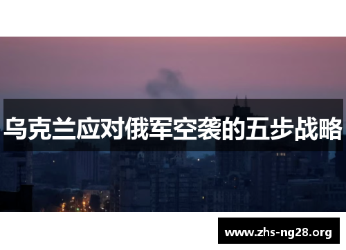 乌克兰应对俄军空袭的五步战略 乌克兰应对俄军空袭的五步战略