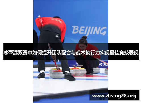 冰壶混双赛中如何提升团队配合与战术执行力实现最佳竞技表现 冰壶混双赛中如何提升团队配合与战术执行力实现最佳竞技表现