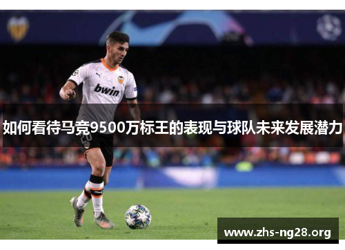 如何看待马竞9500万标王的表现与球队未来发展潜力 如何看待马竞9500万标王的表现与球队未来发展潜力