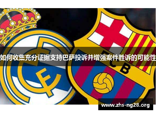 如何收集充分证据支持巴萨投诉并增强案件胜诉的可能性 如何收集充分证据支持巴萨投诉并增强案件胜诉的可能性