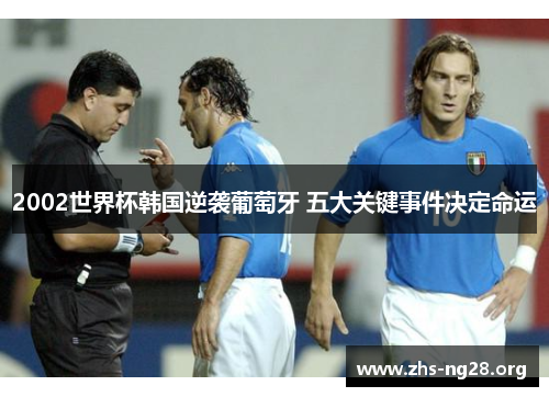 2002世界杯韩国逆袭葡萄牙 五大关键事件决定命运 2002世界杯韩国逆袭葡萄牙 五大关键事件决定命运