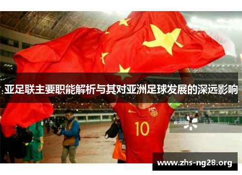 亚足联主要职能解析与其对亚洲足球发展的深远影响 亚足联主要职能解析与其对亚洲足球发展的深远影响
