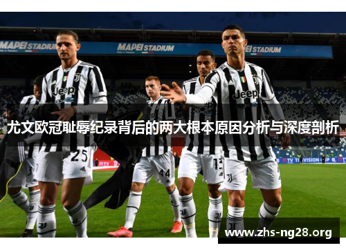尤文欧冠耻辱纪录背后的两大根本原因分析与深度剖析 尤文欧冠耻辱纪录背后的两大根本原因分析与深度剖析