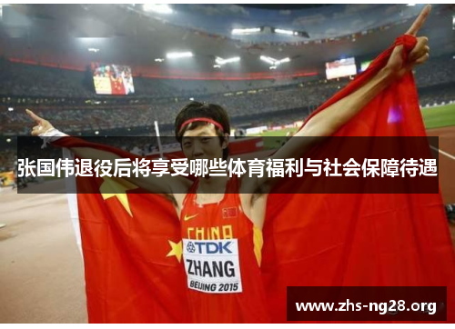 张国伟退役后将享受哪些体育福利与社会保障待遇 张国伟退役后将享受哪些体育福利与社会保障待遇