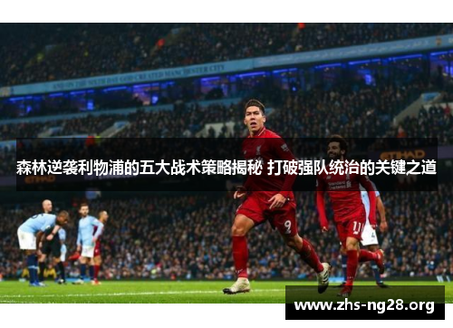 森林逆袭利物浦的五大战术策略揭秘 打破强队统治的关键之道 森林逆袭利物浦的五大战术策略揭秘 打破强队统治的关键之道