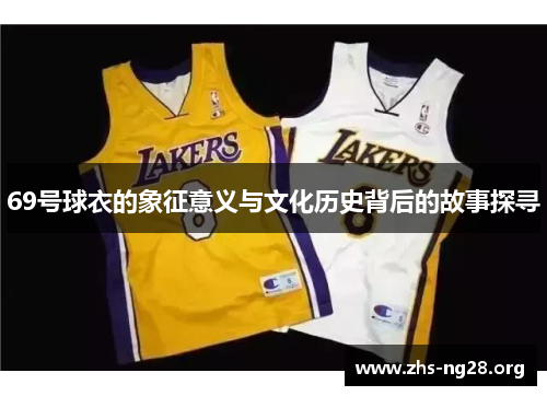 69号球衣的象征意义与文化历史背后的故事探寻 69号球衣的象征意义与文化历史背后的故事探寻