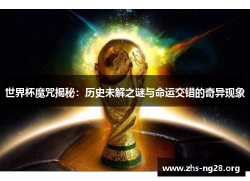 世界杯魔咒揭秘:历史未解之谜与命运交错的奇异现象 世界杯魔咒揭秘:历史未解之谜与命运交错的奇异现象